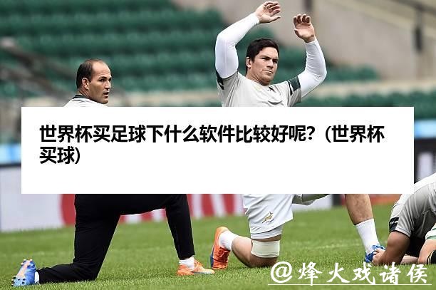 揭秘:如何选择最佳的世界杯买球APP 揭秘:如何选择最佳的世界杯买球APP
